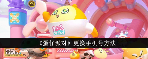 《蛋仔派对》怎么更换手机号_《蛋仔派对》更换手机号攻略