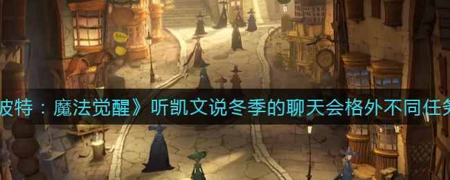 《哈利波特：魔法觉醒》听凯文说冬季的聊天会格外不同任务攻略