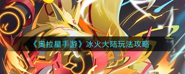 《奥拉星手游》冰火大陆玩法攻略