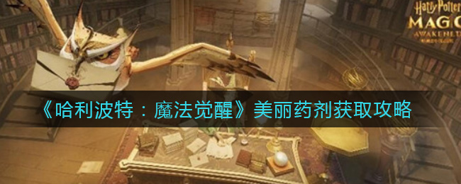 《哈利波特：魔法觉醒》美丽药剂获取攻略
