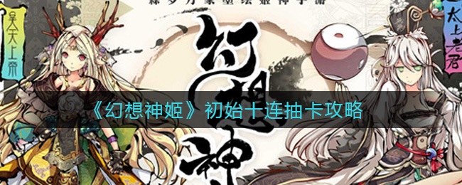 《幻想神姬》初始十连抽卡攻略