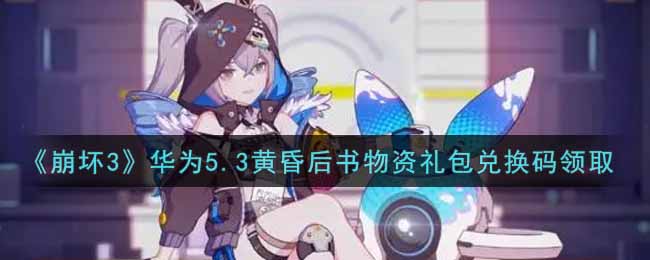 《崩坏3》华为5.3黄昏后书物资礼包兑换码领取