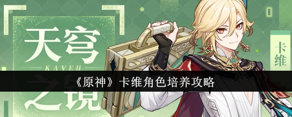 《原神》卡维角色怎么培养_《原神》卡维角色培养推荐