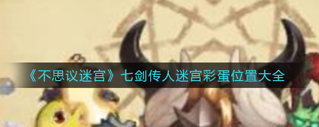 《不思议迷宫》七剑传人迷宫彩蛋位置大全