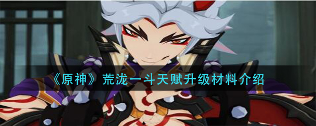 《原神》荒泷一斗天赋升级材料介绍
