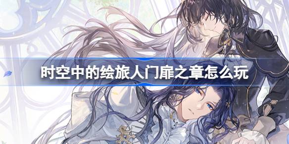 时空中的绘旅人门扉之章怎么玩_门扉之章主线活动介绍