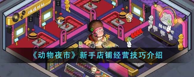 《动物夜市》新手店铺经营技巧分享_《动物夜市》新手店铺经营技巧介绍