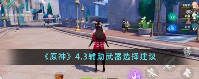 《原神》4.3辅助武器选择推荐_《原神》4.3辅助武器选择介绍
