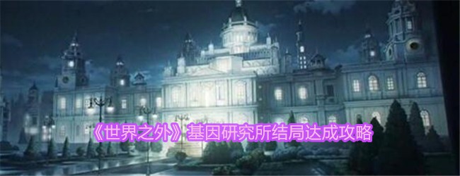 《世界之外》基因研究所结局达成攻略_《世界之外》》基因研究所结局如何达成