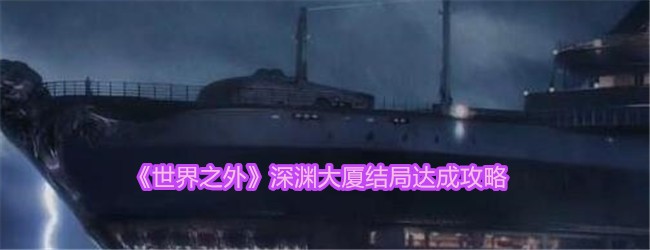 《世界之外》深渊大厦结局达成攻略_《世界之外》深渊大厦结局如何达成