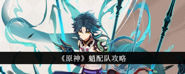 《原神》魈怎么配队_《原神》魈配队阵容分享