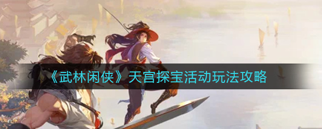 《武林闲侠》天宫探宝活动玩法攻略