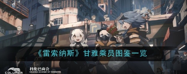 《雷索纳斯》甘雅技能效果怎么样_《雷索纳斯》甘雅乘员图鉴一览