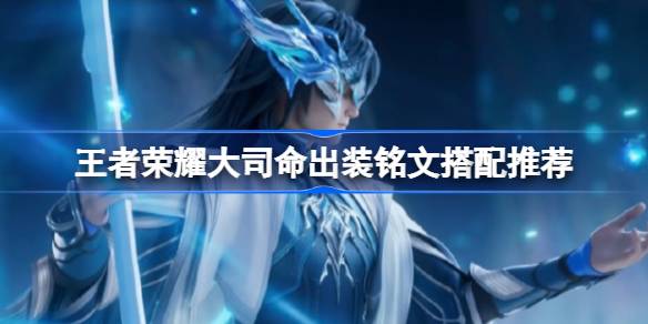 王者荣耀大司命出装铭文搭配推荐_王者荣耀大司命出装铭文搭配一览