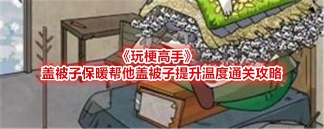 《玩梗高手》盖被子保暖帮他盖被子提升温度通关方法_《玩梗高手》盖被子保暖帮他盖被子提升温度怎么通关