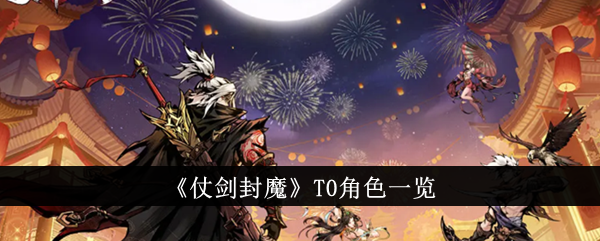 《仗剑封魔》T0角色介绍_《仗剑封魔》T0角色有哪些