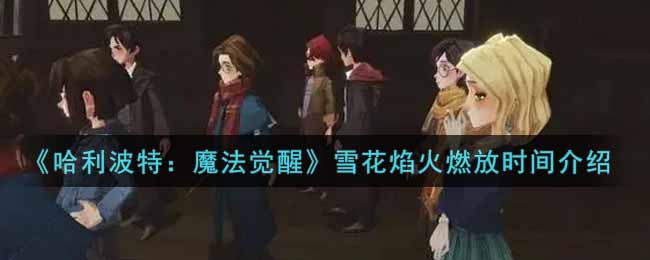 《哈利波特：魔法觉醒》雪花焰火燃放时间介绍