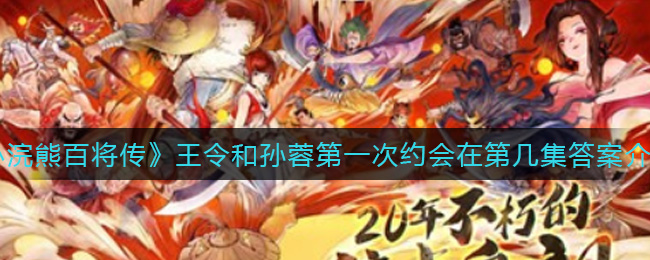 《小浣熊百将传》王令和孙蓉第一次约会在第几集答案介绍