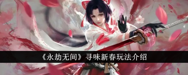 《永劫无间》寻味新春活动怎么玩_《永劫无间》寻味新春玩法攻略