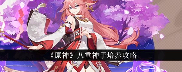 《原神》八重神子怎么培养_《原神》八重神子培养详情