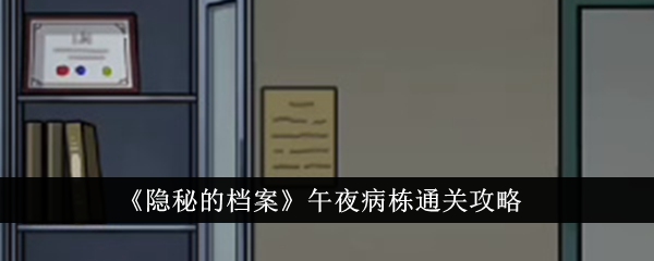 《隐秘的档案》午夜病栋怎么通关_《隐秘的档案》午夜病栋通关攻略