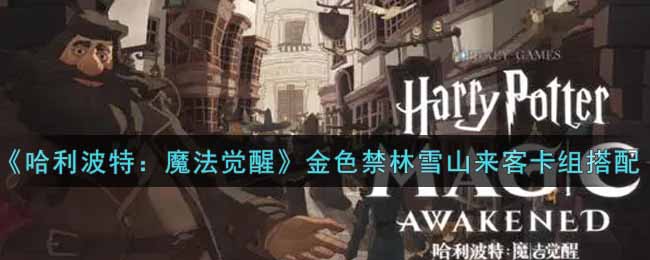 《哈利波特：魔法觉醒》金色禁林雪山来客卡组搭配攻略