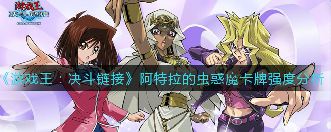《游戏王：决斗链接》阿特拉的虫惑魔卡牌强度分析