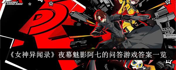 《女神异闻录》夜幕魅影阿七的问答游戏答案_《女神异闻录》夜幕魅影阿七的问答答案