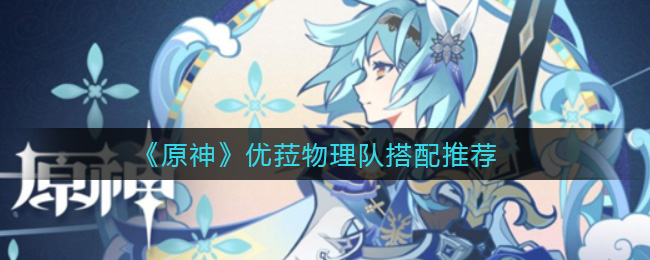 《原神》优菈物理队搭配推荐