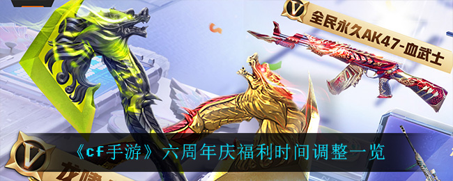 《cf手游》六周年庆福利时间调整一览