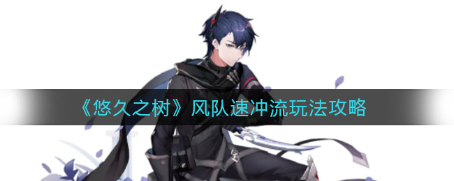 《悠久之树》风队速冲流玩法攻略