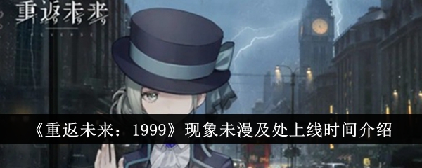 《重返未来1999》现象未漫及处上线时间介绍_《重返未来1999》现象未漫及处什么时候上线
