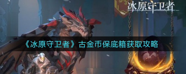 《冰原守卫者》古金币保底箱获取攻略