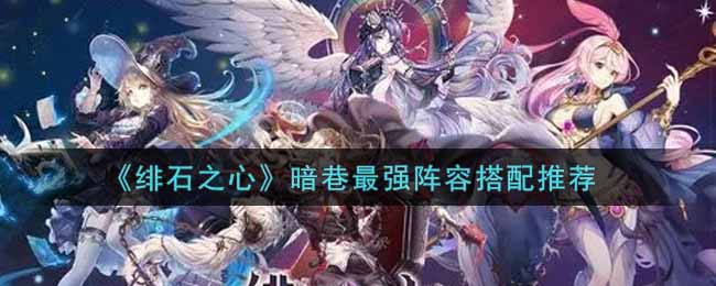 绯石之心暗巷最强阵容搭配推荐