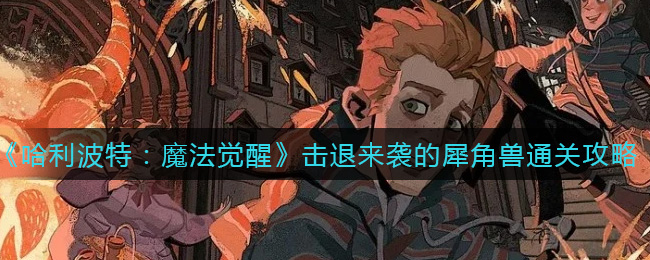 哈利波特魔法觉醒击退来袭的犀角兽通关攻略