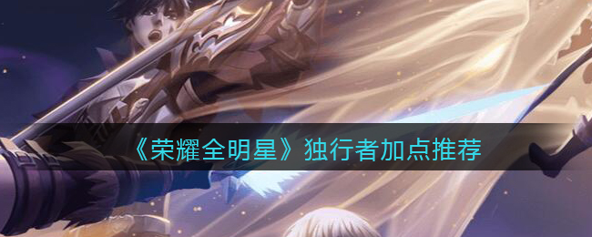 荣耀全明星独行者加点推荐