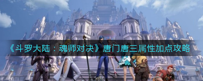 《斗罗大陆：魂师对决》唐门唐三属性加点攻略