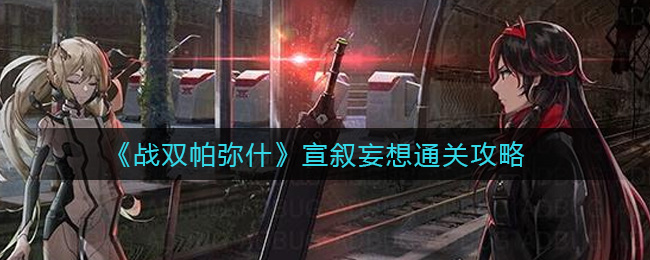 《战双帕弥什》宣叙妄想通关攻略