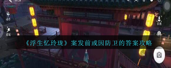 《浮生忆玲珑》案发前或因防卫深度解析_《浮生忆玲珑》案发前或因防卫都是什么