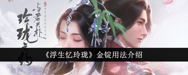 《浮生忆玲珑》金锭用法解析_《浮生忆玲珑》金锭用法都有什么