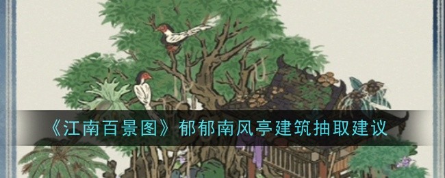《江南百景图》郁郁南风亭建筑抽取推荐_《江南百景图》郁郁南风亭建筑抽取攻略