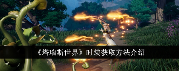 《塔瑞斯世界》时装获取方法说明_《塔瑞斯世界》时装怎么获取