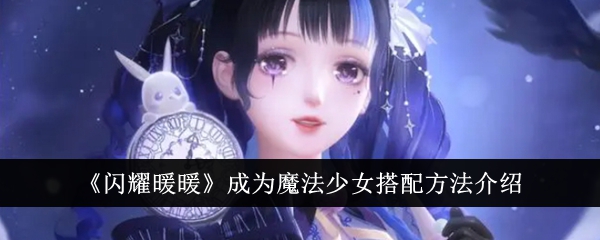 《闪耀暖暖》魔法少女搭配方法介绍_《闪耀暖暖》成为魔法少女该如何搭配