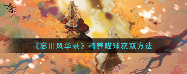 《忘川风华录》精养喵球获取方法