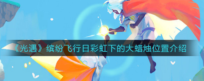 《光遇》缤纷飞行日彩虹下的大蜡烛位置介绍