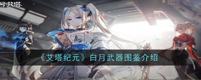 《艾塔纪元》白月武器图鉴怎么样_《艾塔纪元》白月武器图鉴介绍
