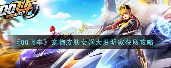 《QQ飞车》宠物皮肤女娲大发明家获取攻略