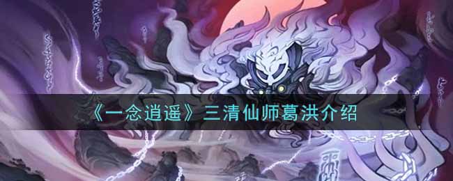 《一念逍遥》三清仙师葛洪介绍