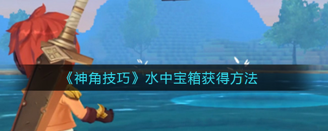 《神角技巧》水中宝箱获得方法