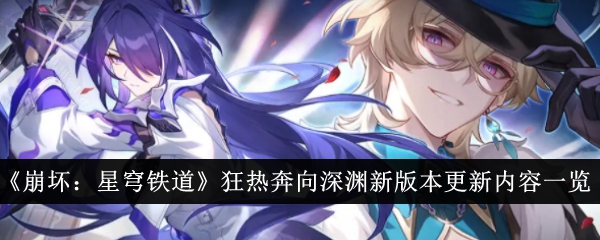 《崩坏：星穹铁道》狂热奔向深渊新版本更新了什么_《崩坏：星穹铁道》狂热奔向深渊新版本更新内容分享